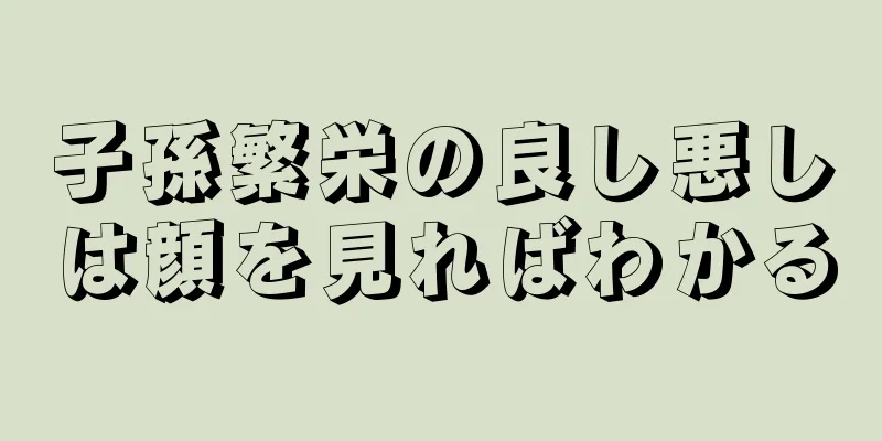 子孫繁栄の良し悪しは顔を見ればわかる