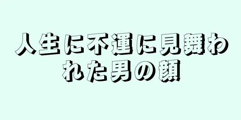 人生に不運に見舞われた男の顔