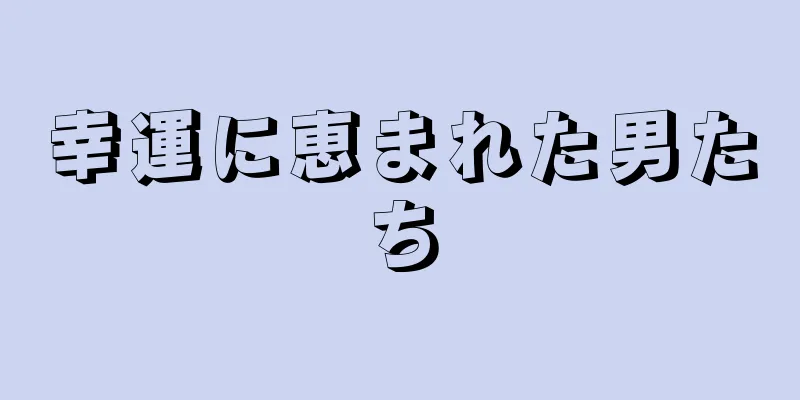 幸運に恵まれた男たち