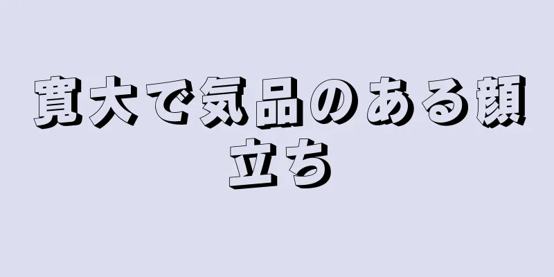 寛大で気品のある顔立ち