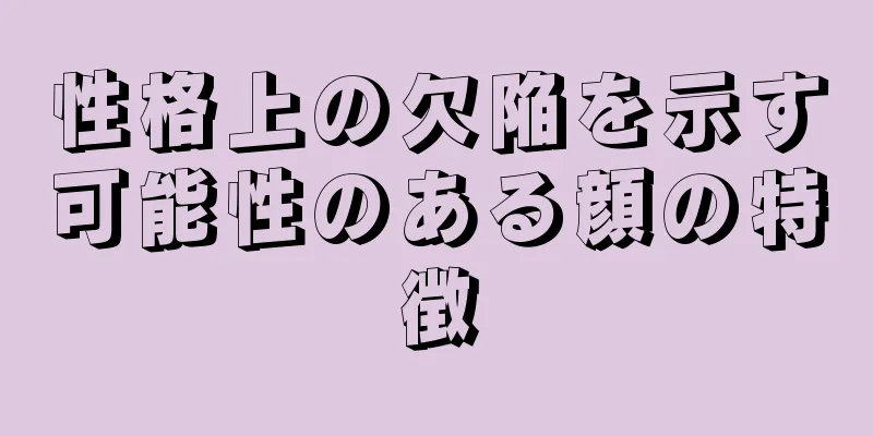 性格上の欠陥を示す可能性のある顔の特徴