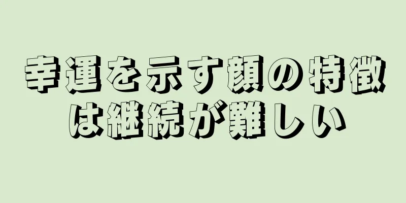 幸運を示す顔の特徴は継続が難しい