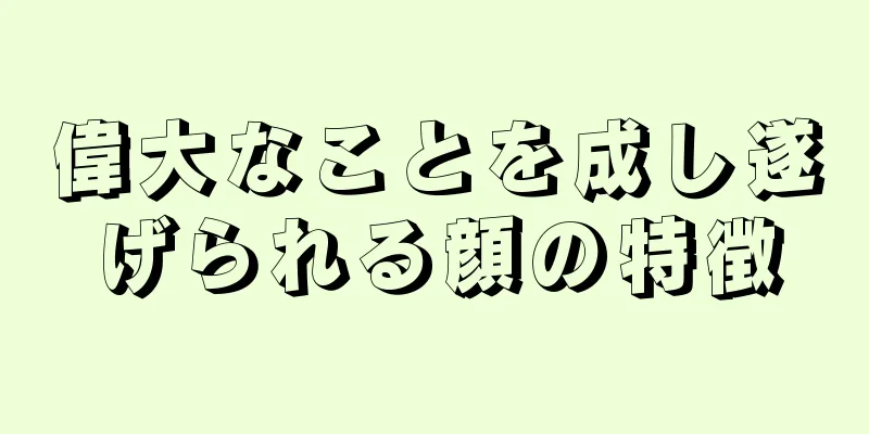 偉大なことを成し遂げられる顔の特徴