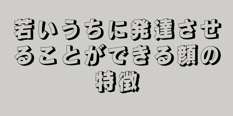 若いうちに発達させることができる顔の特徴