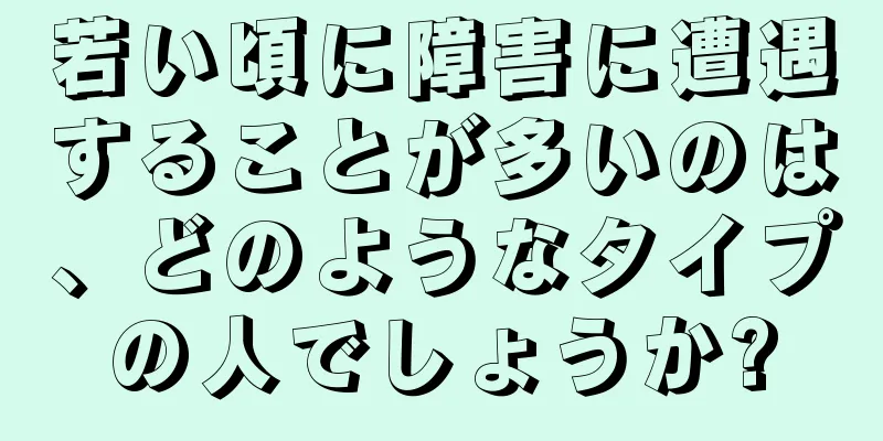 若い頃に障害に遭遇することが多いのは、どのようなタイプの人でしょうか?