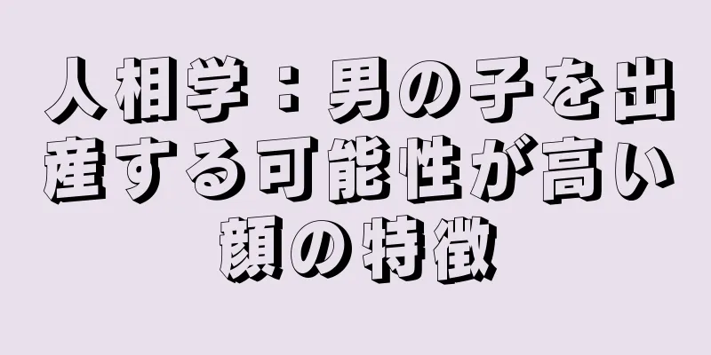 人相学：男の子を出産する可能性が高い顔の特徴