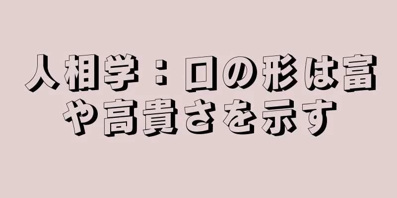 人相学：口の形は富や高貴さを示す