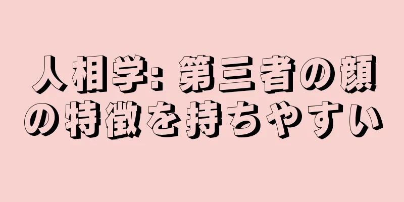 人相学: 第三者の顔の特徴を持ちやすい