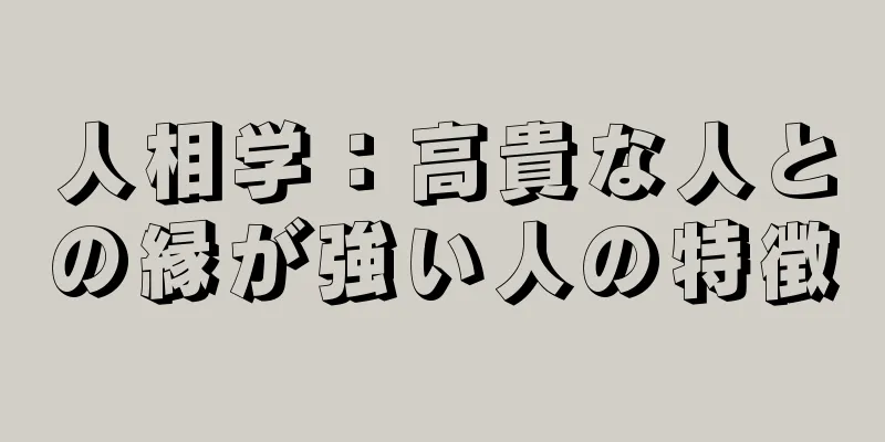 人相学：高貴な人との縁が強い人の特徴