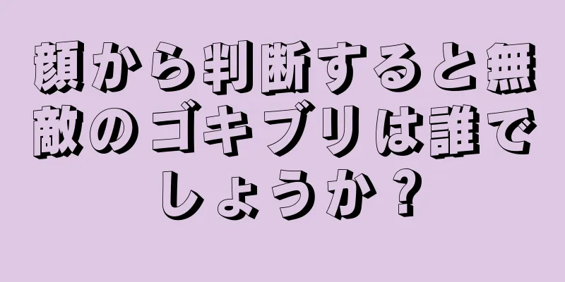 顔から判断すると無敵のゴキブリは誰でしょうか？