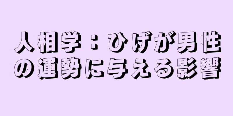 人相学：ひげが男性の運勢に与える影響