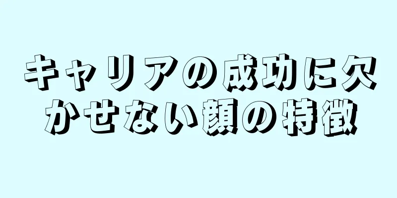 キャリアの成功に欠かせない顔の特徴