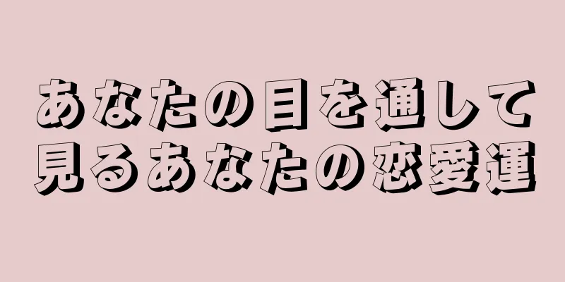 あなたの目を通して見るあなたの恋愛運