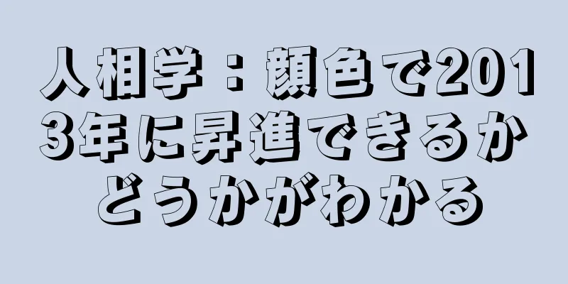 人相学：顔色で2013年に昇進できるかどうかがわかる