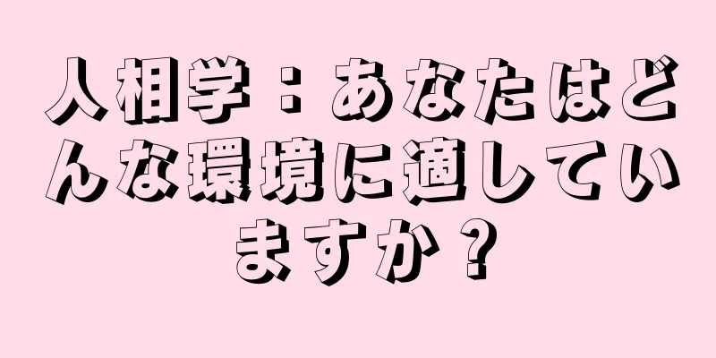 人相学：あなたはどんな環境に適していますか？