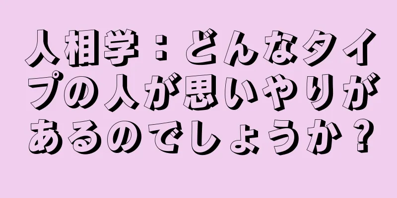 人相学：どんなタイプの人が思いやりがあるのでしょうか？