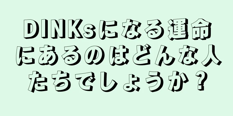 DINKsになる運命にあるのはどんな人たちでしょうか？