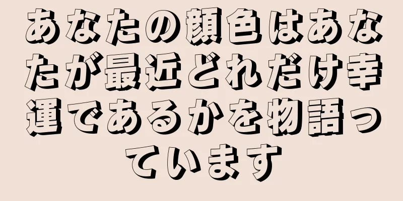 あなたの顔色はあなたが最近どれだけ幸運であるかを物語っています