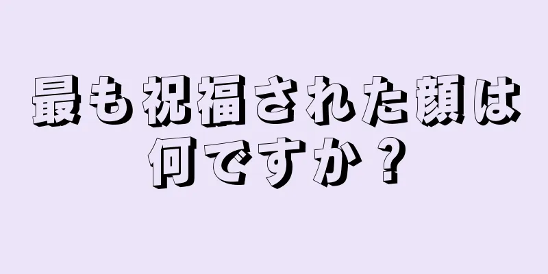 最も祝福された顔は何ですか？