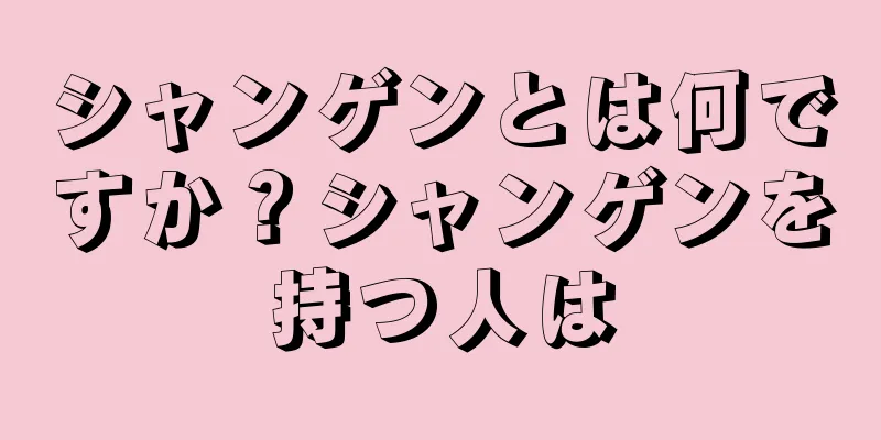 シャンゲンとは何ですか？シャンゲンを持つ人は