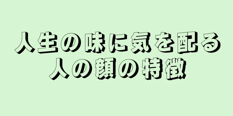 人生の味に気を配る人の顔の特徴