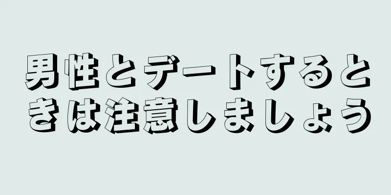 男性とデートするときは注意しましょう