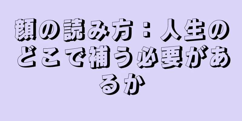 顔の読み方：人生のどこで補う必要があるか