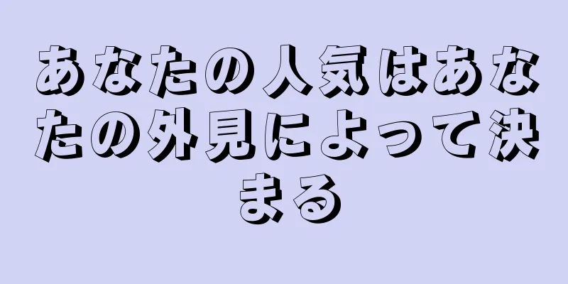 あなたの人気はあなたの外見によって決まる