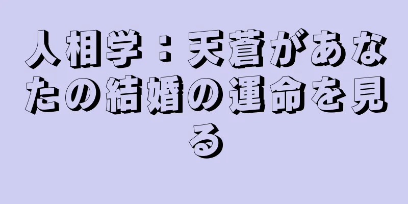 人相学：天蒼があなたの結婚の運命を見る