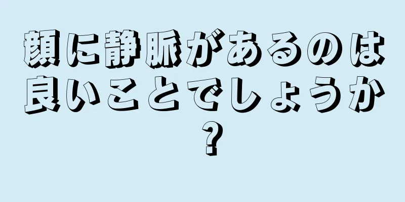 顔に静脈があるのは良いことでしょうか？