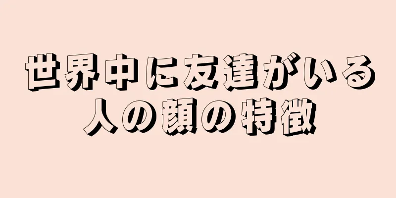 世界中に友達がいる人の顔の特徴