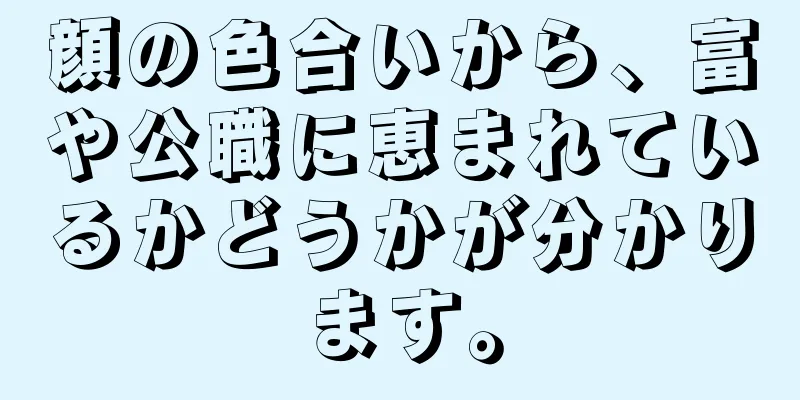 顔の色合いから、富や公職に恵まれているかどうかが分かります。