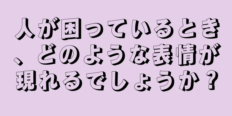 人が困っているとき、どのような表情が現れるでしょうか？