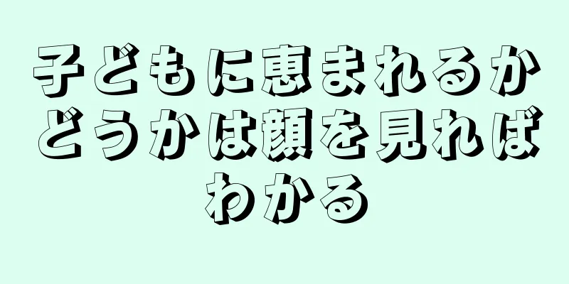 子どもに恵まれるかどうかは顔を見ればわかる