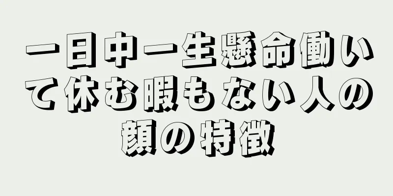 一日中一生懸命働いて休む暇もない人の顔の特徴