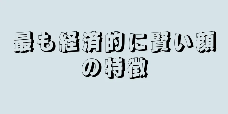 最も経済的に賢い顔の特徴