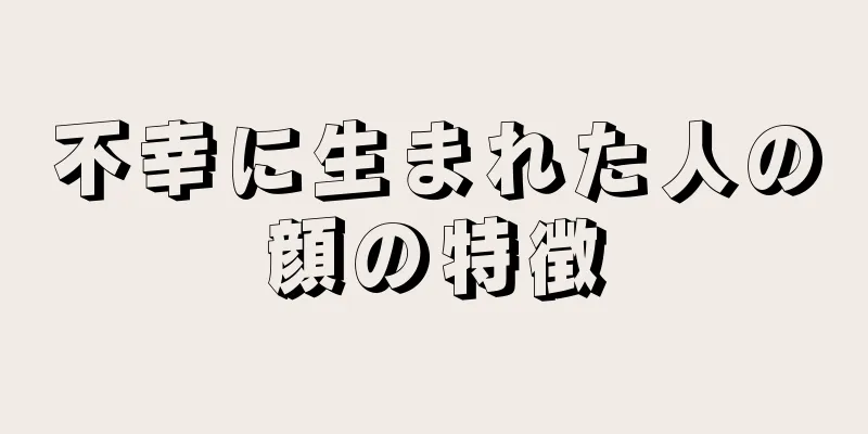 不幸に生まれた人の顔の特徴