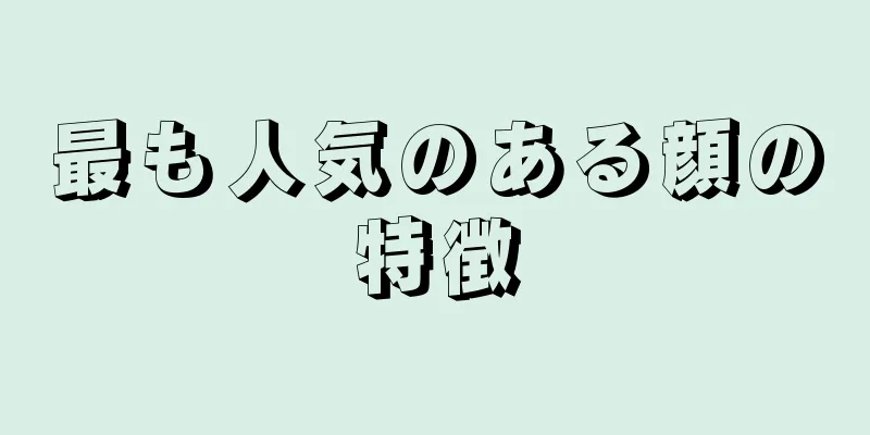 最も人気のある顔の特徴