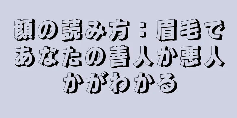 顔の読み方：眉毛であなたの善人か悪人かがわかる