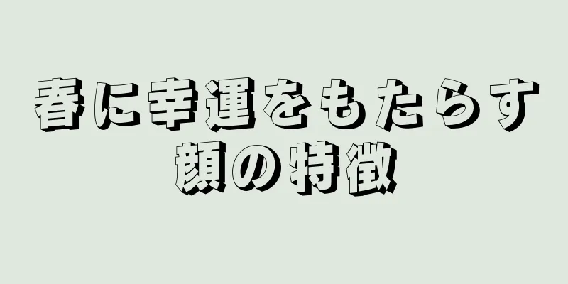 春に幸運をもたらす顔の特徴