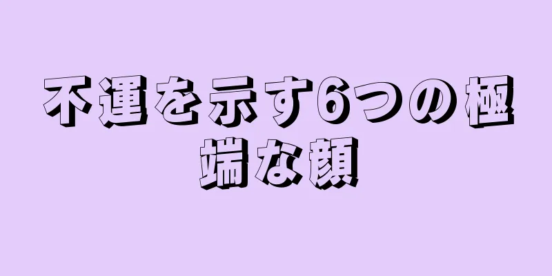 不運を示す6つの極端な顔