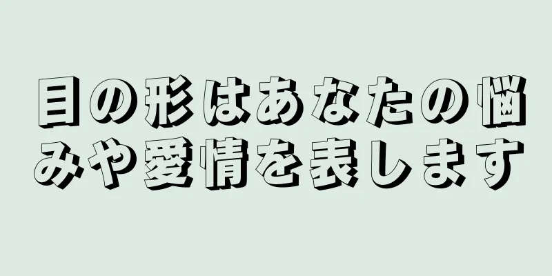 目の形はあなたの悩みや愛情を表します