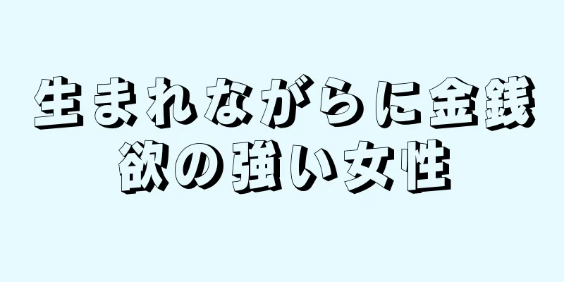 生まれながらに金銭欲の強い女性