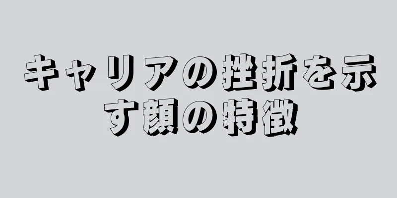 キャリアの挫折を示す顔の特徴