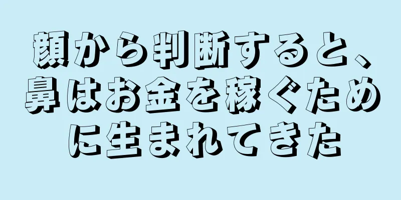 顔から判断すると、鼻はお金を稼ぐために生まれてきた