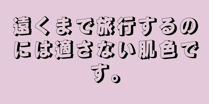 遠くまで旅行するのには適さない肌色です。