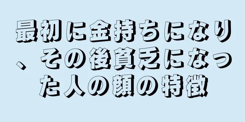 最初に金持ちになり、その後貧乏になった人の顔の特徴