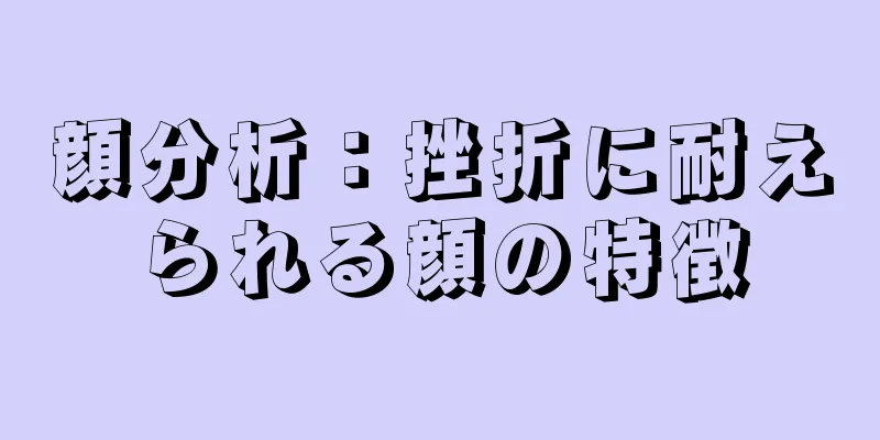 顔分析：挫折に耐えられる顔の特徴