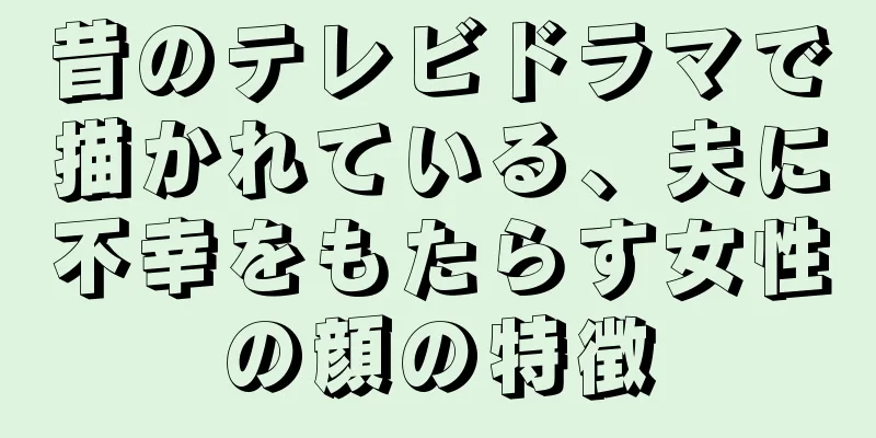 昔のテレビドラマで描かれている、夫に不幸をもたらす女性の顔の特徴