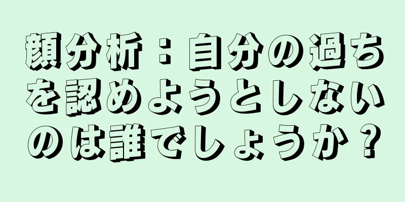 顔分析：自分の過ちを認めようとしないのは誰でしょうか？